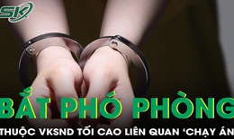 Bắt nữ Phó trưởng phòng VKSND tối cao liên quan đến “chạy án”