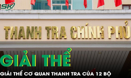 Cơ quan thanh tra của 12 Bộ và cấp huyện sẽ chính thức giải thể 