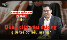 [PODCAST CHUYỆN THẦM K&#205;N] Quay clip y&#234;u đương, giới trẻ c&#243; &#39;liều mạng&#39;?