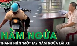 Thanh niên chỉ có ‘một tay’ nằm ngửa lái xe, lạng lách, đánh võng khiến dân mạng thót tim