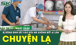 Bản Tin Y Tế 23/4: Nhập viện cấp cứu mới biết đầu bị đóng đinh sắt 6cm nhưng không rõ ai làm