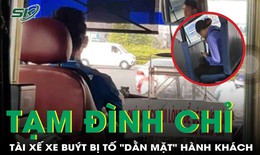 Bị tố &quot;dằn mặt&#39; h&#224;nh kh&#225;ch, t&#224;i xế xe bu&#253;t bị tạm đ&#236;nh chỉ c&#244;ng t&#225;c