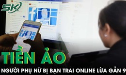 Người phụ nữ bị bạn trai quen qua mạng lừa gần 9 tỷ đồng đầu tư tiền ảo