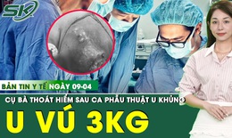 Bản tin Y tế 9/4: Cụ bà 85 tuổi thoát hiểm sau ca mổ khối ung thư vú nặng 3 kg