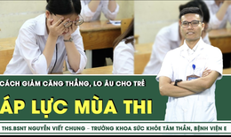 Chăm sóc sức khỏe tâm thần, giảm căng thẳng lo âu cho trẻ trong mùa thi