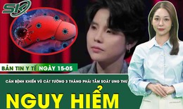 Bản tin Y tế 15/5: Vũ Cát Tường chia sẻ hành trình đối mặt với bệnh viêm gan B nguy hiểm
