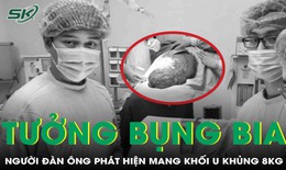 Tưởng bụng bia, người đàn ông tá hoả phát hiện mang khối u nặng 8 kg 
