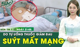 Bản tin Y tế 21/5: Tự uống thuốc giảm đau, người phụ nữ suýt mất mạng vì viêm phúc mạc