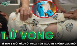 Chưa tiêm vaccine sởi, bé trai 6 tuổi tử vong thương tâm trên nền bệnh tim bẩm sinh 

