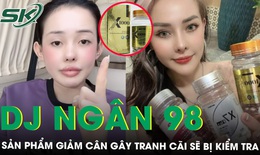 Bộ Y tế đề nghị TP HCM và Hà Nội lấy mẫu kiểm nghiệm sản phẩm giảm cân do DJ Ngân 98 quảng cáo