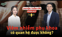 [PODCAST CHUYỆN THẦM K&#205;N] Vi&#234;m nhiễm phụ khoa c&#243; quan hệ được kh&#244;ng?