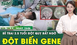 Bản Tin Y Tế 15/6: Bé trai mới 2,5 tuổi bị đột quỵ, BS chỉ ra nguyên nhân bất ngờ