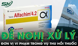 Đề nghị xử lý đơn vị vi phạm trong vụ thu hồi lô thuốc Alfachim 4.2