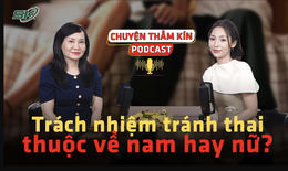 [PODCAST CHUYỆN THẦM K&#205;N] Tr&#225;ch nhiệm tr&#225;nh thai thuộc về nam hay nữ?