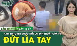 Bản Tin Y Tế 13/7: Nối lại thành công bàn tay bị chém lìa của nam TikToker ở Thái Nguyên