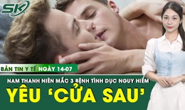 Bản Tin Y Tế 14/7: Mắc 3 bệnh tình dục cùng lúc sau quan hệ bằng hậu môn