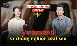 [PODCAST CHUYỆN THẦM K&#205;N] Vợ &#225;m ảnh v&#236; chồng nghiện oral sex 