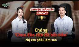 [PODCAST CHUYỆN THẦM K&#205;N] Chồng ‘chưa đến chợ đ&#227; hết tiền’, chị em phải l&#224;m sao?