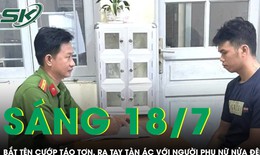 S&#225;ng 18/7: Cảnh s&#225;t v&#226;y bắt t&#234;n cướp t&#225;o tợn, ra tay t&#224;n &#225;c với người phụ nữ l&#250;c nửa đ&#234;m