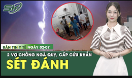 Bản tin Y tế 2/7: Đang làm đồng, 2 vợ chồng bị sét đánh ngã quỵ