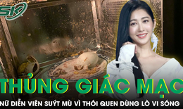 Nữ diễn viên bị thủng giác mạc vì mẹo dùng lò vi sóng phổ biến trên mạng
