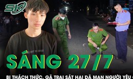 Sáng 27/7: Bị nắm cổ áo thách thức, gã trai rút dao sát hại dã man người yêu cũ rồi phóng xe bỏ chạy