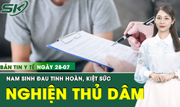 Bản tin Y tế 28/7: &#39;Tự xử&#39; 4-5 lần/ng&#224;y, nam sinh mệt mỏi, đau tinh ho&#224;n &#226;m ỉ 