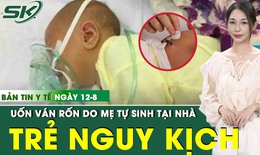 Bản tin Y tế 12/8: Trẻ sơ sinh mắc uốn v&#225;n rốn nguy kịch v&#236; mẹ tự sinh tại nh&#224;
