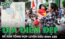 Những địa điểm lý tưởng để xem tổng hợp luyện diễu binh A80 tối 21/8 và lịch cấm đường