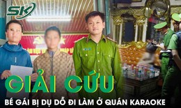 Giải cứu bé gái bị người lạ dụ dỗ đi làm ở quán karaoke thu nhập 20 triệu/tháng
