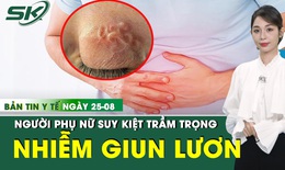 Bản tin Y tế 25/8: Bệnh nhân 86 tuổi tiêu chảy, suy kiệt do nhiễm giun lạ