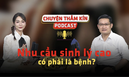 [PODCAST CHUYỆN THẦM K&#205;N] Nhu cầu sinh l&#253; cao c&#243; phải l&#224; bệnh?