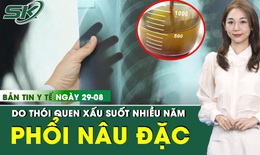 Bản Tin Y Tế 29/8: Phổi đặc với 30 lít dịch đục ngầu do thói quen khó bỏ