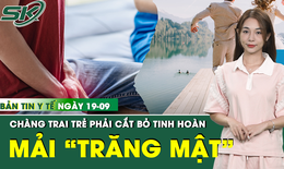 Bản Tin Y Tế 19/9: Cú sốc với chàng trai trẻ phải cắt bỏ tinh hoàn vì chủ quan