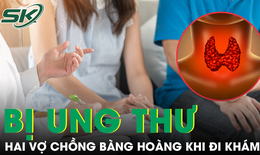 Khám sức khỏe định kỳ, hai vợ chồng bất ngờ phát hiện mắc cùng loại ung thư