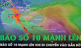 Bão số 10 mạnh lên khi di chuyển vào gần bờ, gây tác động đa thiên tai, những tỉnh nào có mưa lớn?