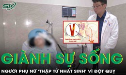 Gi&#224;nh sự sống cho người phụ nữ ‘thập tử nhất sinh’ v&#236; đột quỵ