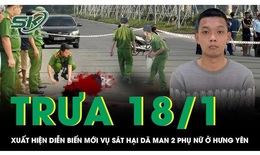 Trưa 18/1: Khởi tố nghi phạm sát hại 2 phụ nữ ở Hưng Yên để cướp tài sản