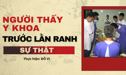 Người thầy y khoa trước lằn ranh sự thật (1): Không cho phép sai lệch