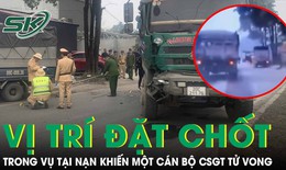Cục CSGT thông tin về vị trí đặt chốt kiểm soát trong vụ tai nạn khiến một cán bộ CSGT tử vong tại Thái Nguyên