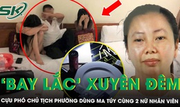Cựu Phó Chủ tịch phường ở Hà Nội ‘bay lắc’ xuyên đêm trong nhà nghỉ cùng 2 nữ nhân viên