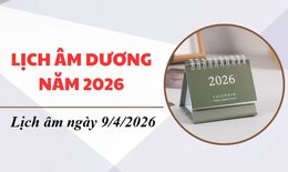 Âm lịch hôm nay 9/4 - Lịch âm 9/4 - Lịch vạn niên ngày 9/4/2026