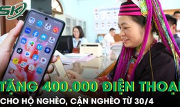 Chính phủ tặng 400.000 điện thoại thông minh cho hộ nghèo, cận nghèo từ 30/4