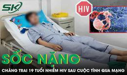 Chàng trai 19 tuổi sốc nặng phát hiện nhiễm HIV sau cuộc tình qua mạng