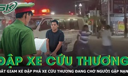 Bắt giam người đàn ông đập phá xe cứu thương đang chở người gặp nạn