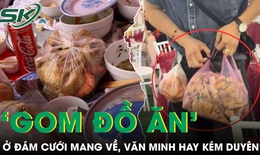 Tranh cãi chuyện đi ăn cưới rồi ‘gom đồ ăn’ mang về, văn minh hay kém duyên?