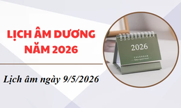 Âm lịch hôm nay 9/5 - Lịch âm 9/5 - Lịch vạn niên ngày 9/5/2026