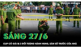 Sáng 27/6: Cô gái bị 2 đối tượng hành hung, sàm sỡ trước cửa nhà 