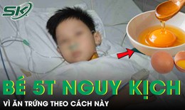 Bé trai 5 tuổi nguy kịch vì ăn trứng theo cách này