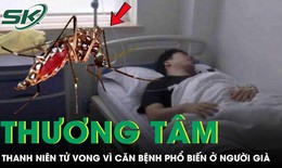Chàng trai 27 tuổi tử vong thương tâm vì căn bệnh quen thuộc